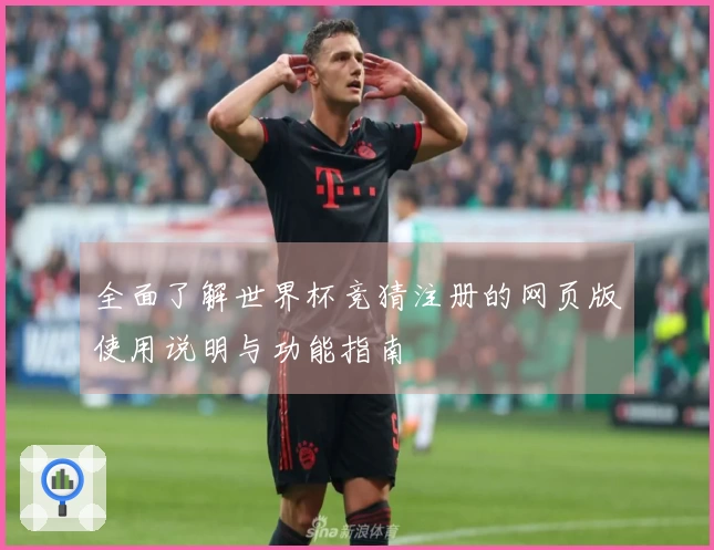 全面了解世界杯竞猜注册的网页版使用说明与功能指南