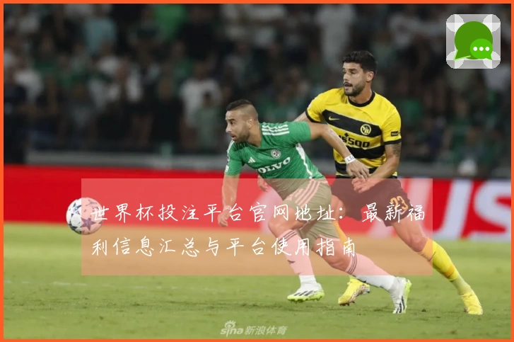 世界杯投注平台官网地址：最新福利信息汇总与平台使用指南