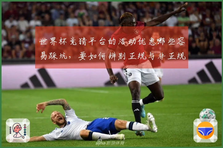 世界杯竞猜平台的活动优惠哪些容易踩坑，要如何辨别正规与非正规？