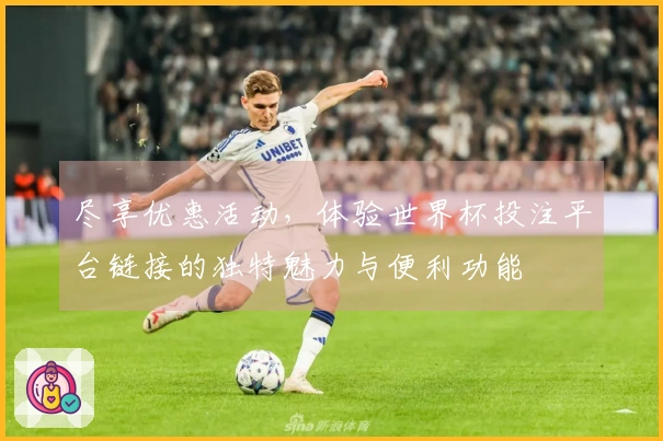 尽享优惠活动，体验世界杯投注平台链接的独特魅力与便利功能