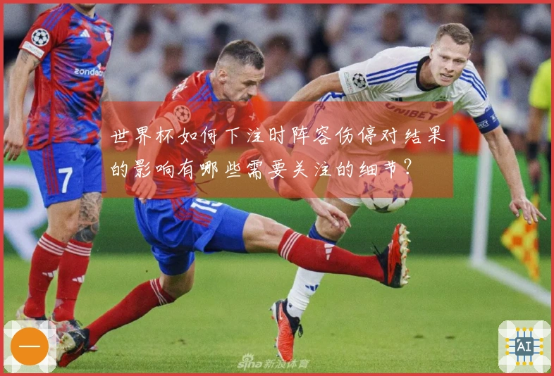 世界杯如何下注时阵容伤停对结果的影响有哪些需要关注的细节？