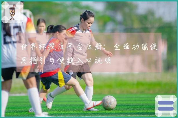 世界杯投注平台注册：全面功能使用指引与便捷入口说明