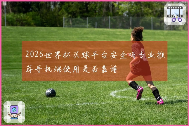 2026世界杯买球平台安全吗专业推荐手机端使用是否靠谱