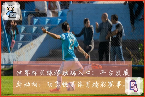 世界杯买球移动端入口：平台发展新动向，助您畅享体育精彩赛事。