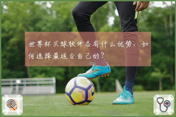 世界杯买球软件各有什么优势，如何选择最适合自己的？