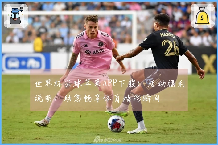 世界杯买球苹果APP下载:活动福利说明,助您畅享体育精彩瞬间