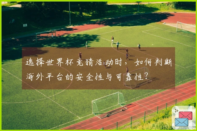 选择世界杯竞猜活动时，如何判断海外平台的安全性与可靠性？
