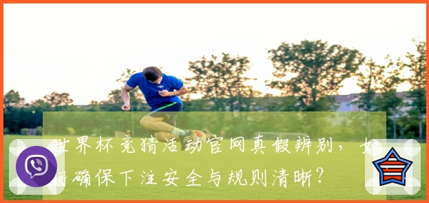 世界杯竞猜活动官网真假辨别，如何确保下注安全与规则清晰？