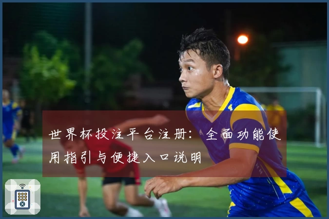 世界杯投注平台注册：全面功能使用指引与便捷入口说明