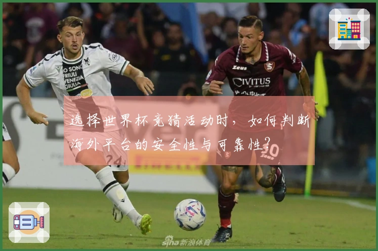 选择世界杯竞猜活动时，如何判断海外平台的安全性与可靠性？