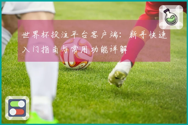 世界杯投注平台客户端：新手快速入门指南与常用功能详解