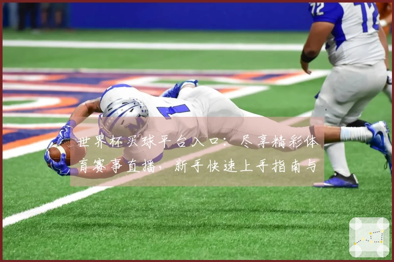 世界杯买球平台入口：尽享精彩体育赛事直播，新手快速上手指南与功能全览